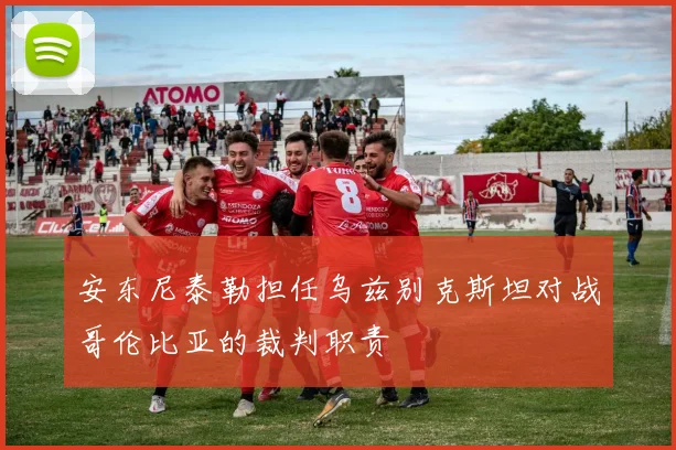 安东尼泰勒担任乌兹别克斯坦对战哥伦比亚的裁判职责