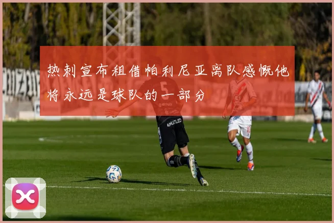 热刺宣布租借帕利尼亚离队感慨他将永远是球队的一部分