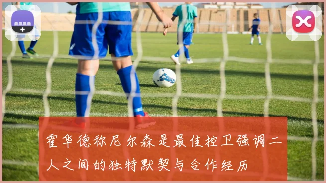 霍华德称尼尔森是最佳控卫强调二人之间的独特默契与合作经历