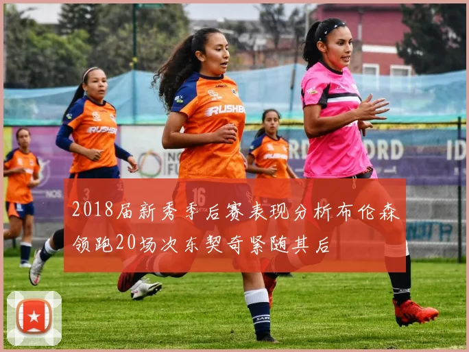 2018届新秀季后赛表现分析布伦森领跑20场次东契奇紧随其后