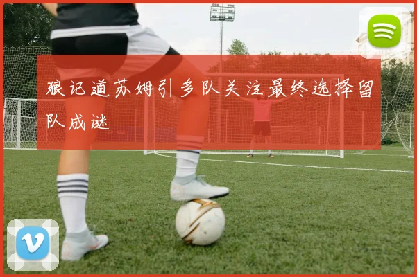 狼记道苏姆引多队关注最终选择留队成谜