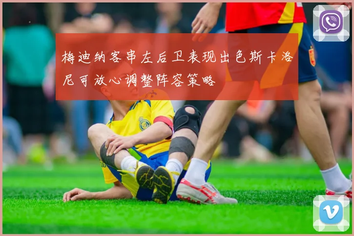 梅迪纳客串左后卫表现出色斯卡洛尼可放心调整阵容策略