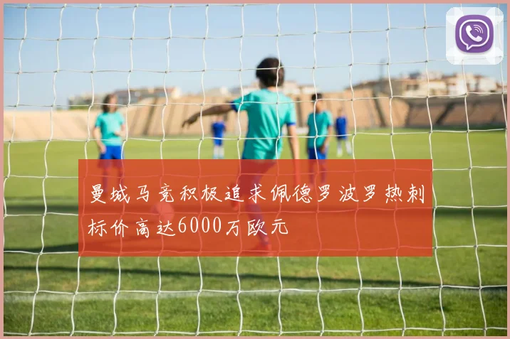 曼城马竞积极追求佩德罗波罗热刺标价高达6000万欧元