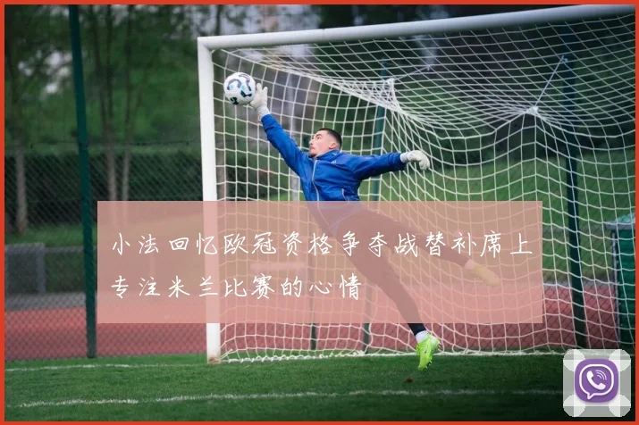 小法回忆欧冠资格争夺战替补席上专注米兰比赛的心情