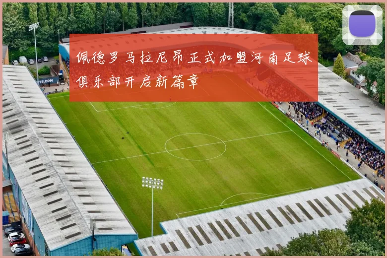 佩德罗马拉尼昂正式加盟河南足球俱乐部开启新篇章