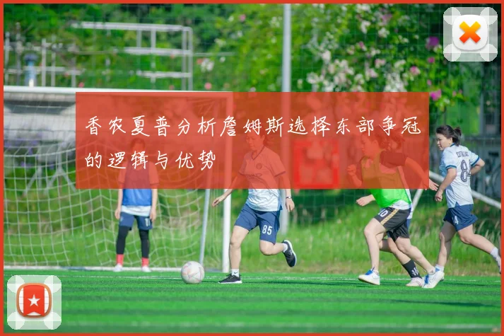 香农夏普分析詹姆斯选择东部争冠的逻辑与优势