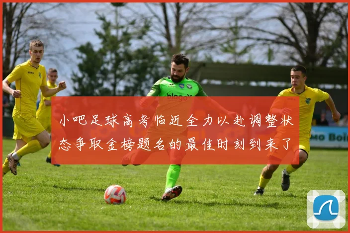 小吧足球高考临近全力以赴调整状态争取金榜题名的最佳时刻到来了